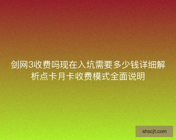剑网3收费吗现在入坑需要多少钱详细解析点卡月卡收费模式全面说明