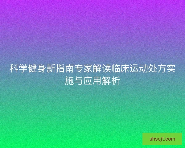 科学健身新指南专家解读临床运动处方实施与应用解析